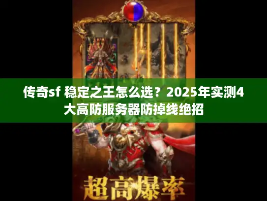 传奇sf 稳定之王怎么选？2025年实测4大高防服务器防掉线绝招