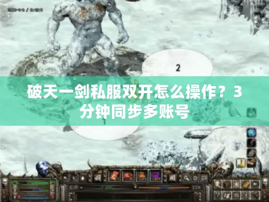 破天一剑私服双开怎么操作?3分钟同步多账号 破天一剑私服双开怎么操作?3分钟同步多账号