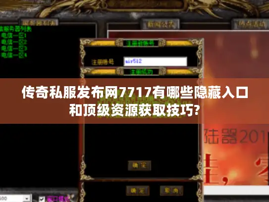 传奇私服发布网7717有哪些隐藏入口和顶级资源获取技巧?