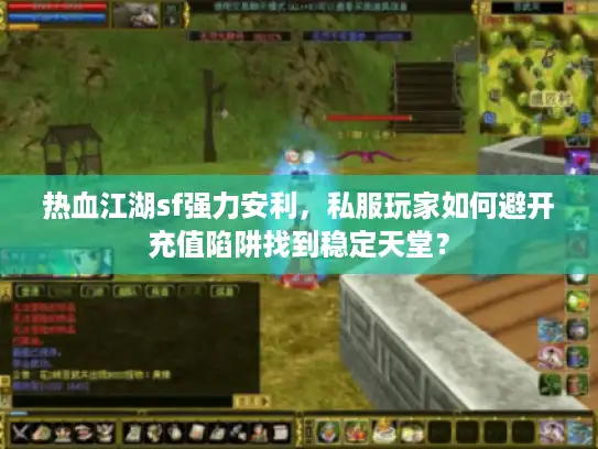 热血江湖sf强力安利，私服玩家如何避开充值陷阱找到稳定天堂？
