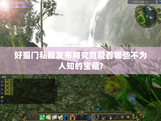 好蜀门私服发布网究竟藏着哪些不为人知的宝藏?