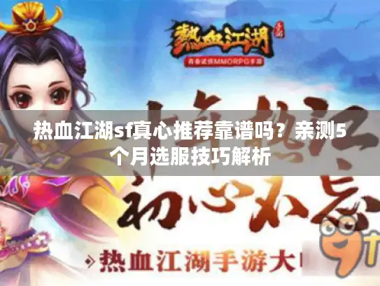 热血江湖sf真心推荐靠谱吗?亲测5个月选服技巧解析 热血江湖sf真心推荐靠谱吗?亲测5个月选服技巧解析