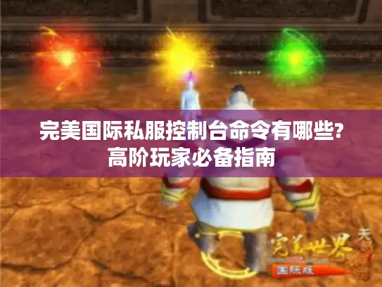 完美国际私服控制台命令有哪些?高阶玩家必备指南