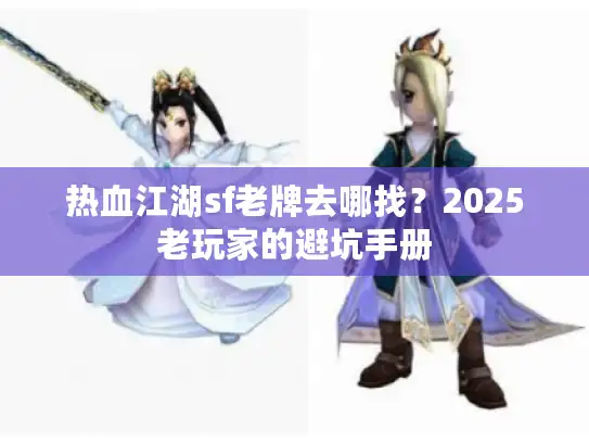 热血江湖sf老牌去哪找？2025老玩家的避坑手册