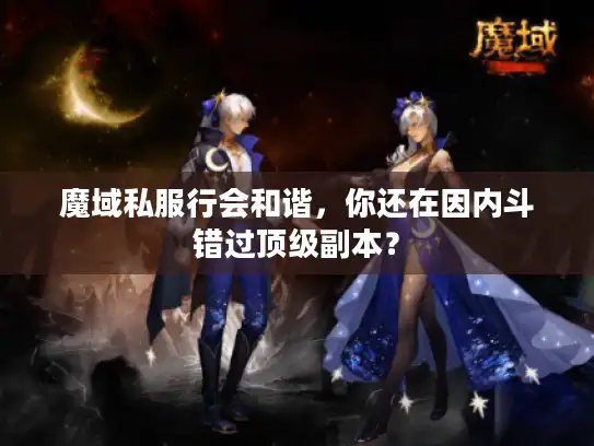 魔域私服行会和谐,你还在因内斗错过顶级副本? 魔域私服行会和谐,你还在因内斗错过顶级副本?