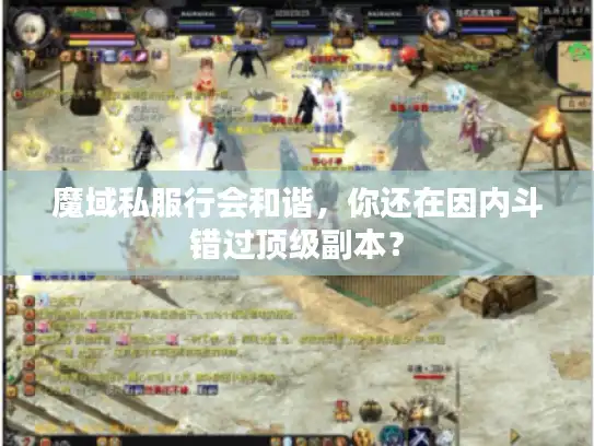 魔域私服行会和谐,你还在因内斗错过顶级副本? 魔域私服行会和谐,你还在因内斗错过顶级副本?