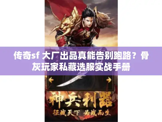 传奇sf 大厂出品真能告别跑路？骨灰玩家私藏选服实战手册