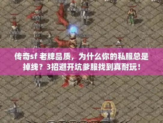 传奇sf 老牌品质,为什么你的私服总是掉线?3招避开坑爹服找到真耐玩! 传奇sf 老牌品质,为什么你的私服总是掉线?3招避开坑爹服找到真耐玩!