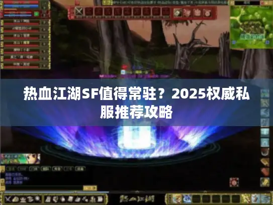 热血江湖SF值得常驻？2025权威私服推荐攻略