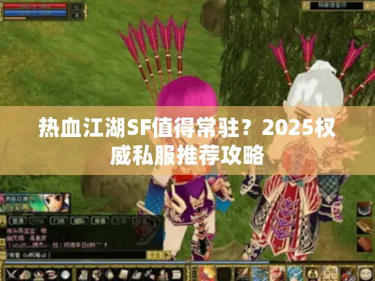 热血江湖SF值得常驻？2025权威私服推荐攻略