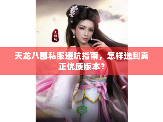 天龙八部私服避坑指南,怎样选到真正优质版本? 天龙八部私服避坑指南,怎样选到真正优质版本?
