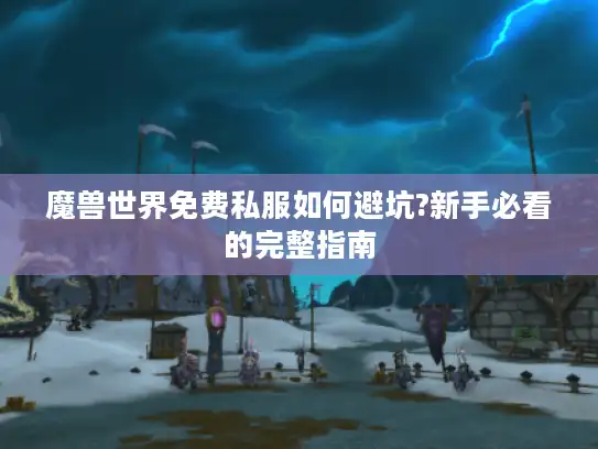 魔兽世界免费私服如何避坑?新手必看的完整指南 魔兽世界免费私服如何避坑?新手必看的完整指南