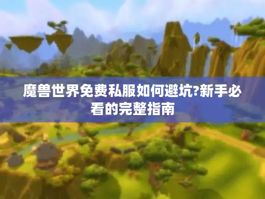 魔兽世界免费私服如何避坑?新手必看的完整指南 魔兽世界免费私服如何避坑?新手必看的完整指南