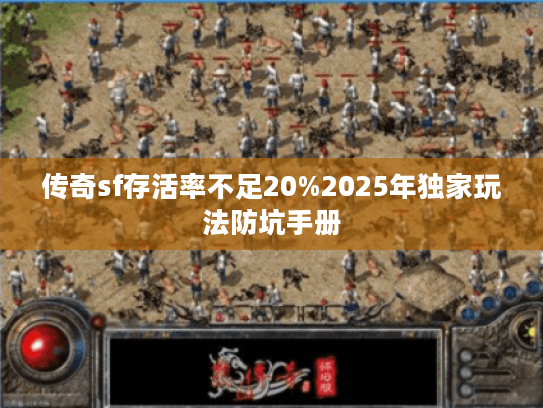 传奇sf存活率不足20%2025年独家玩法防坑手册