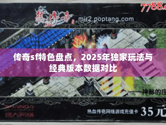 传奇sf特色盘点,2025年独家玩法与经典版本数据对比 传奇sf特色盘点,2025年独家玩法与经典版本数据对比