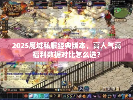 2025魔域私服经典版本，高人气高福利数据对比怎么选？
