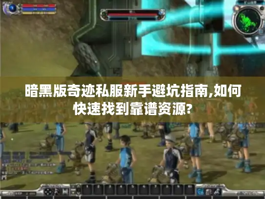 暗黑版奇迹私服新手避坑指南,如何快速找到靠谱资源?