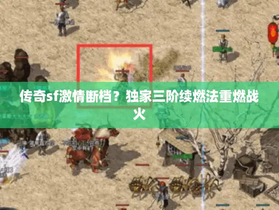 传奇sf激情断档?独家三阶续燃法重燃战火 传奇sf激情断档?独家三阶续燃法重燃战火