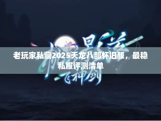 老玩家私藏2025天龙八部怀旧服，最稳私服评测清单