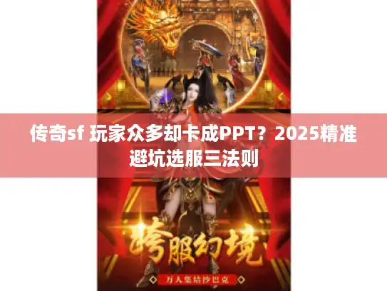 传奇sf 玩家众多却卡成PPT？2025精准避坑选服三法则