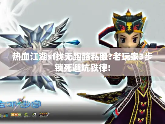 热血江湖sf找无跑路私服?老玩家3步锁死避坑铁律! 热血江湖sf找无跑路私服?老玩家3步锁死避坑铁律!