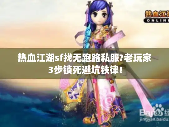 热血江湖sf找无跑路私服?老玩家3步锁死避坑铁律! 热血江湖sf找无跑路私服?老玩家3步锁死避坑铁律!