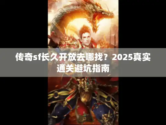 传奇sf长久开放去哪找？2025真实通关避坑指南