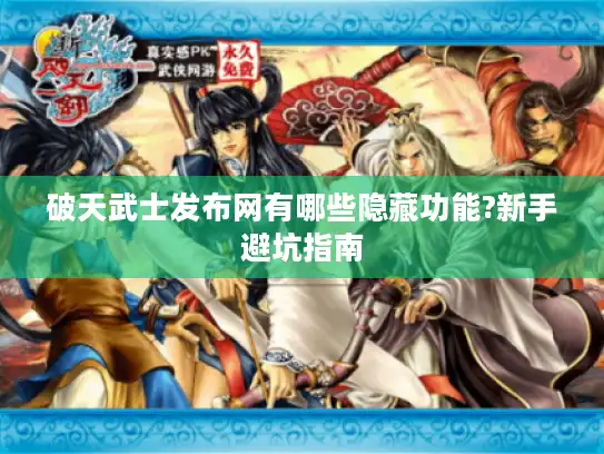 破天武士发布网有哪些隐藏功能?新手避坑指南