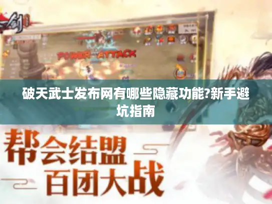 破天武士发布网有哪些隐藏功能?新手避坑指南