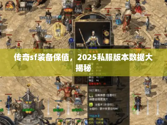 传奇sf装备保值，2025私服版本数据大揭秘