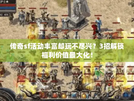 传奇sf活动丰富却玩不尽兴？3招解锁福利价值最大化！