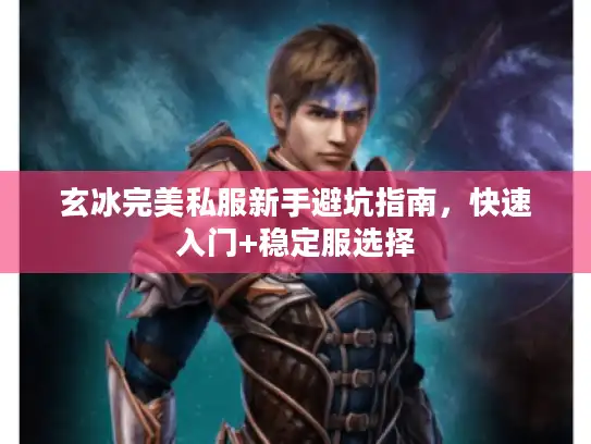 玄冰完美私服新手避坑指南，快速入门+稳定服选择