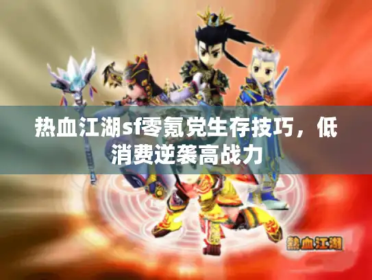 热血江湖sf零氪党生存技巧，低消费逆袭高战力