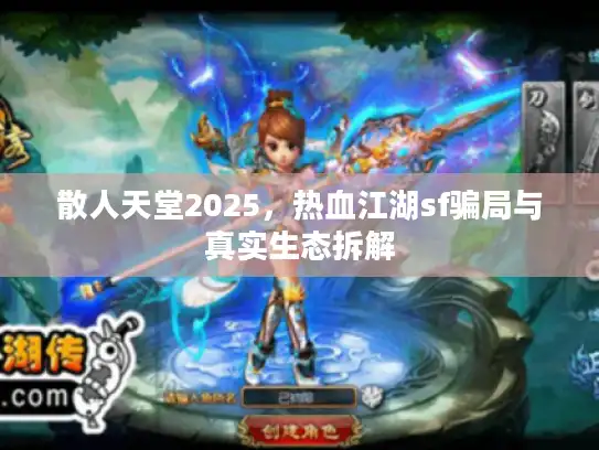 散人天堂2025,热血江湖sf骗局与真实生态拆解 散人天堂2025,热血江湖sf骗局与真实生态拆解