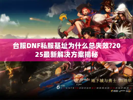 台服DNF私服基址为什么总失效?2025最新解决方案揭秘