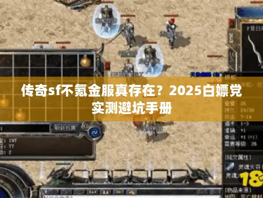 传奇sf不氪金服真存在？2025白嫖党实测避坑手册