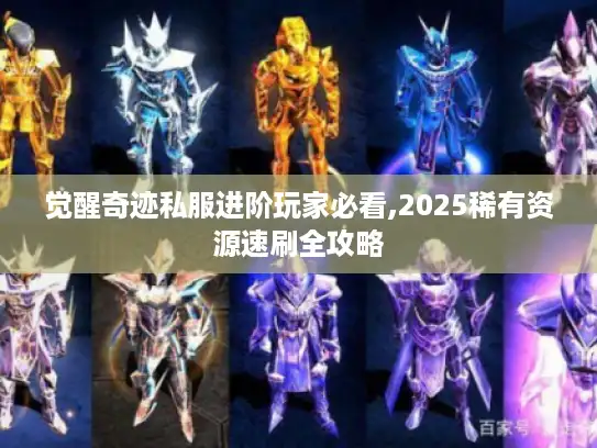 觉醒奇迹私服进阶玩家必看,2025稀有资源速刷全攻略 觉醒奇迹私服进阶玩家必看,2025稀有资源速刷全攻略