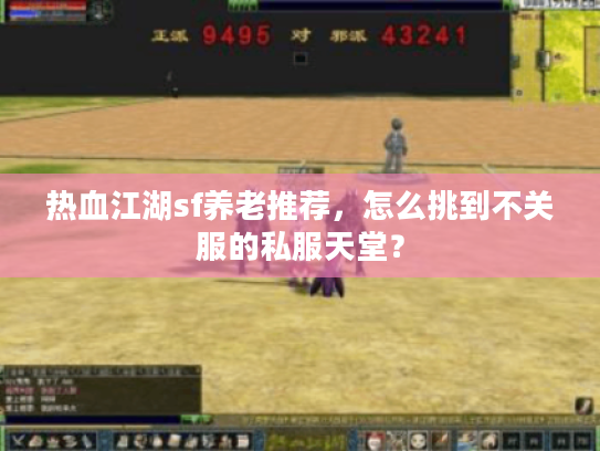 热血江湖sf养老推荐，怎么挑到不关服的私服天堂？