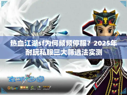 热血江湖sf为何频频停服？2025年耐玩私服三大筛选法实测