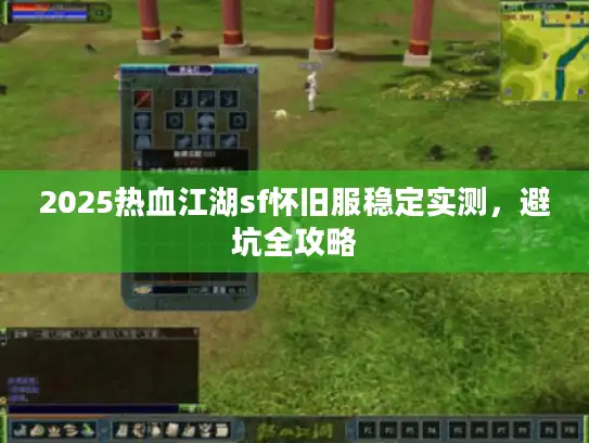 2025热血江湖sf怀旧服稳定实测，避坑全攻略