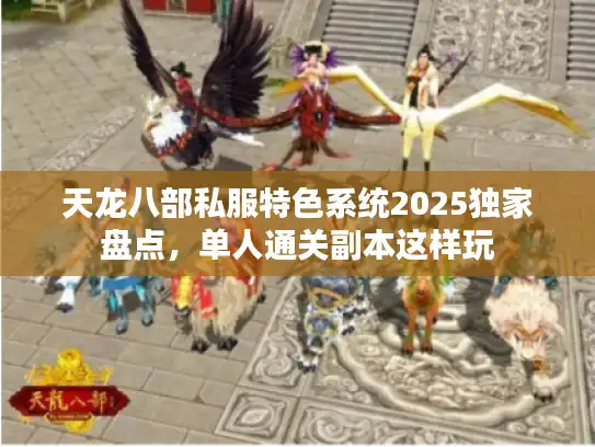 天龙八部私服特色系统2025独家盘点，单人通关副本这样玩