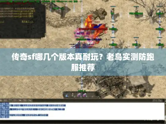 传奇sf哪几个版本真耐玩?老鸟实测防跑服推荐 传奇sf哪几个版本真耐玩?老鸟实测防跑服推荐