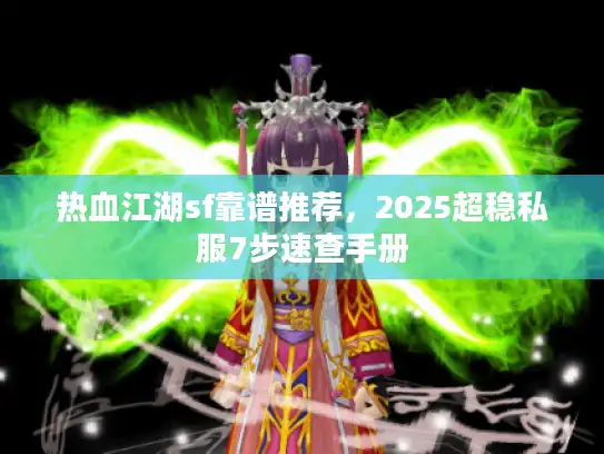 热血江湖sf靠谱推荐，2025超稳私服7步速查手册
