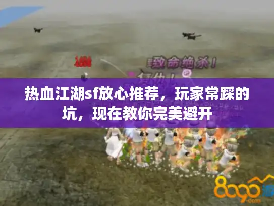 热血江湖sf放心推荐,玩家常踩的坑,现在教你完美避开 热血江湖sf放心推荐,玩家常踩的坑,现在教你完美避开