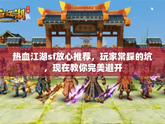 热血江湖sf放心推荐,玩家常踩的坑,现在教你完美避开 热血江湖sf放心推荐,玩家常踩的坑,现在教你完美避开