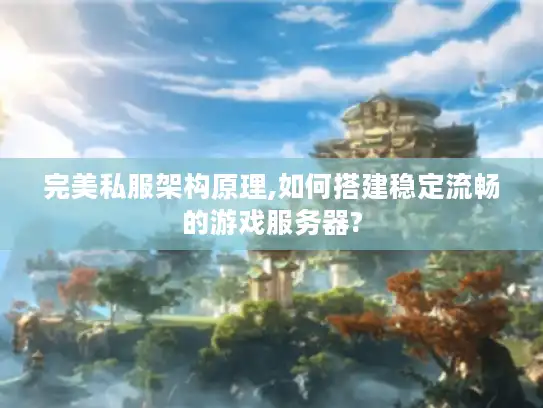 完美私服架构原理,如何搭建稳定流畅的游戏服务器?