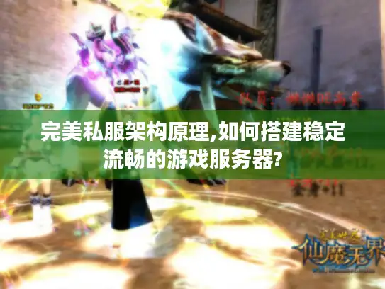 完美私服架构原理,如何搭建稳定流畅的游戏服务器?
