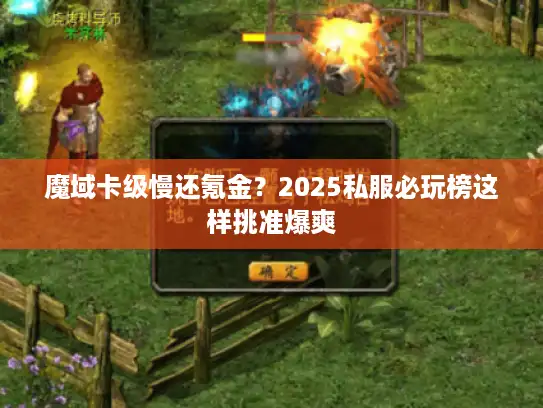 魔域卡级慢还氪金？2025私服必玩榜这样挑准爆爽