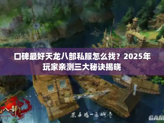 口碑最好天龙八部私服怎么找？2025年玩家亲测三大秘诀揭晓