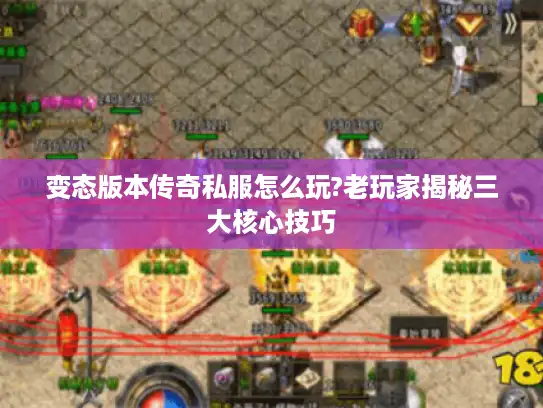 变态版本传奇私服怎么玩?老玩家揭秘三大核心技巧